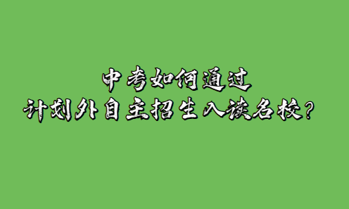 中考如何通過計劃外自主招生入讀名校？(圖1)