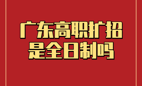 廣東高職擴(kuò)招是全日制嗎(圖1)